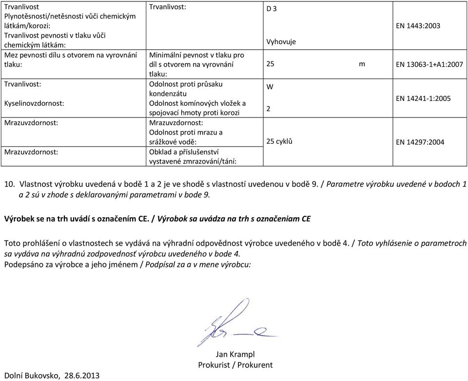 vodě: cyklů EN 14297:2004 Obklad a příslušenství vystavené zrazování/tání: 10. Vlastnost výrobku uvedená v bodě 1 a 2 je ve shodě s vlastností uvedenou v bodě 9.