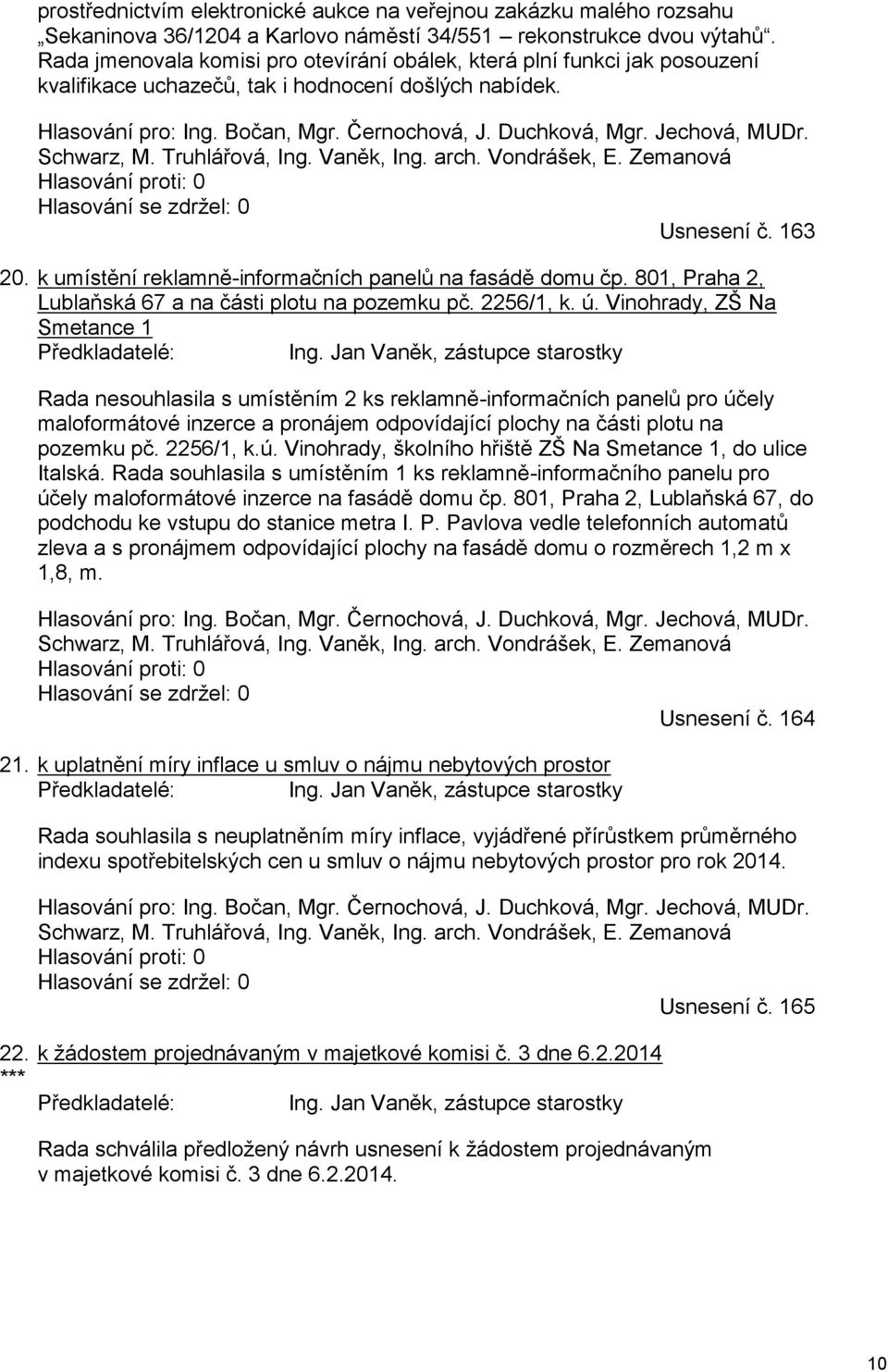 Jechová, MUDr. Schwarz, M. Truhlářová, Ing. Vaněk, Ing. arch. Vondrášek, E. Zemanová Hlasování proti: 0 Hlasování se zdržel: 0 Usnesení č. 163 20.