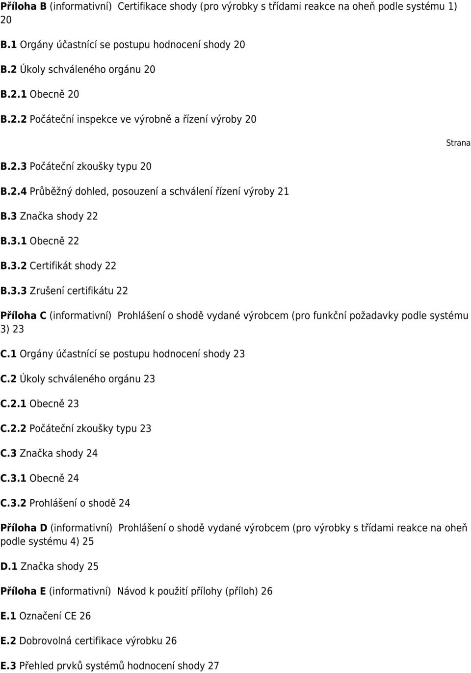 3.3 Zrušení certifikátu 22 Příloha C (informativní) Prohlášení o shodě vydané výrobcem (pro funkční požadavky podle systému 3) 23 C.1 Orgány účastnící se postupu hodnocení shody 23 C.