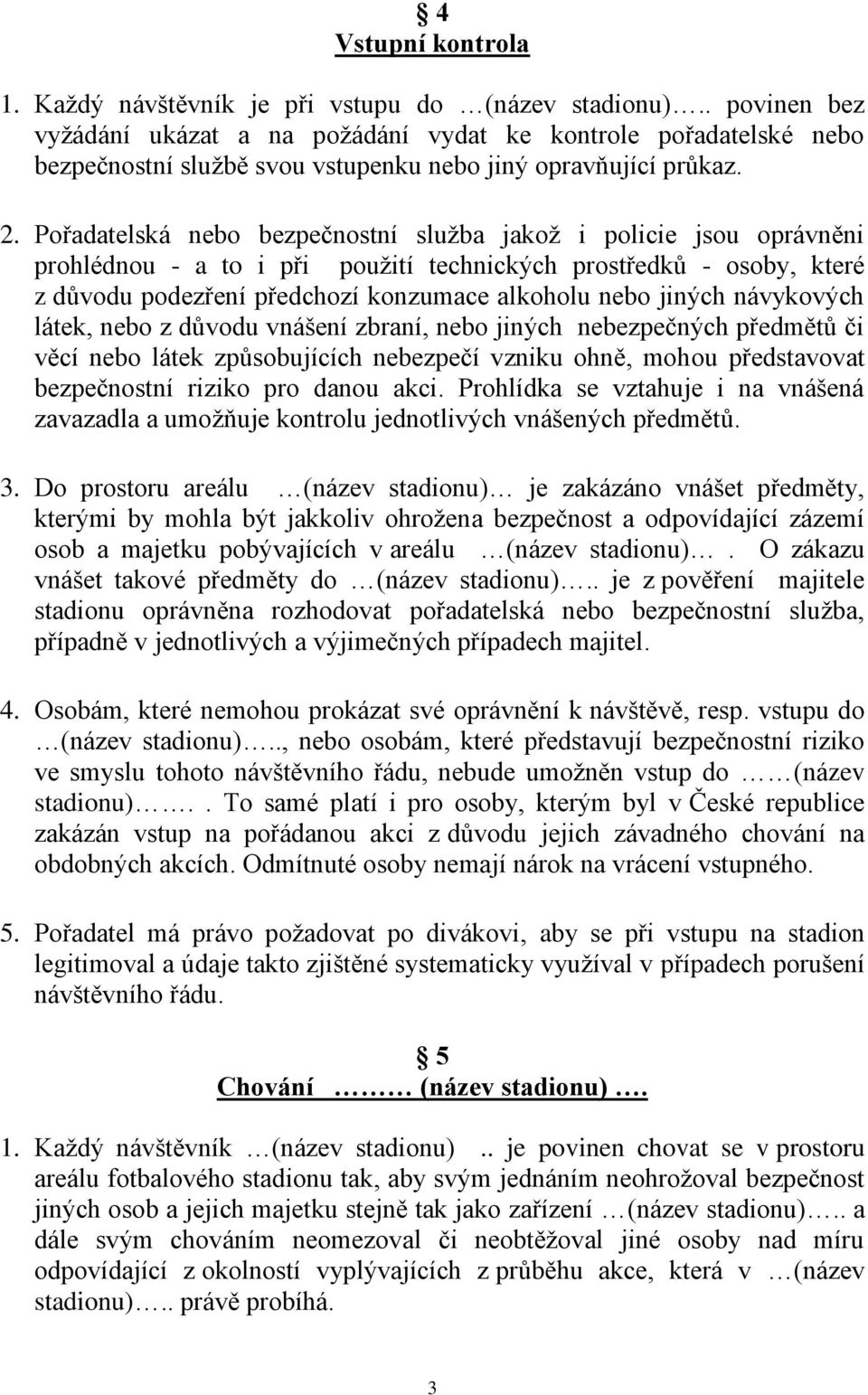 Pořadatelská nebo bezpečnostní služba jakož i policie jsou oprávněni prohlédnou - a to i při použití technických prostředků - osoby, které z důvodu podezření předchozí konzumace alkoholu nebo jiných