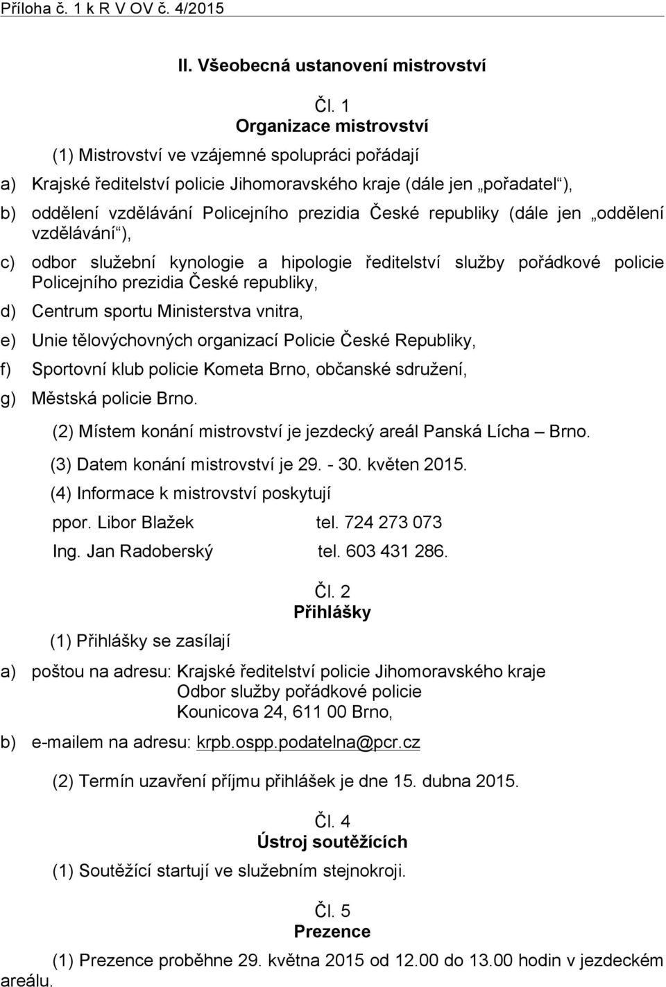 republiky (dále jen oddělení vzdělávání ), c) odbor služební kynologie a hipologie ředitelství služby pořádkové policie Policejního prezidia České republiky, d) Centrum sportu Ministerstva vnitra, e)