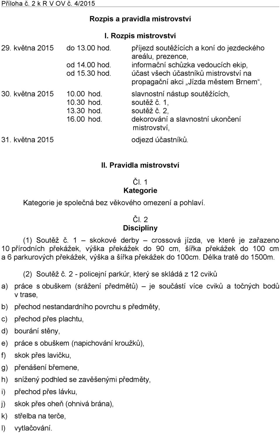 května 2015 odjezd účastníků. II. Pravidla mistrovství Čl. 1 Kategorie Kategorie je společná bez věkového omezení a pohlaví. Čl. 2 Disciplíny (1) Soutěž č.