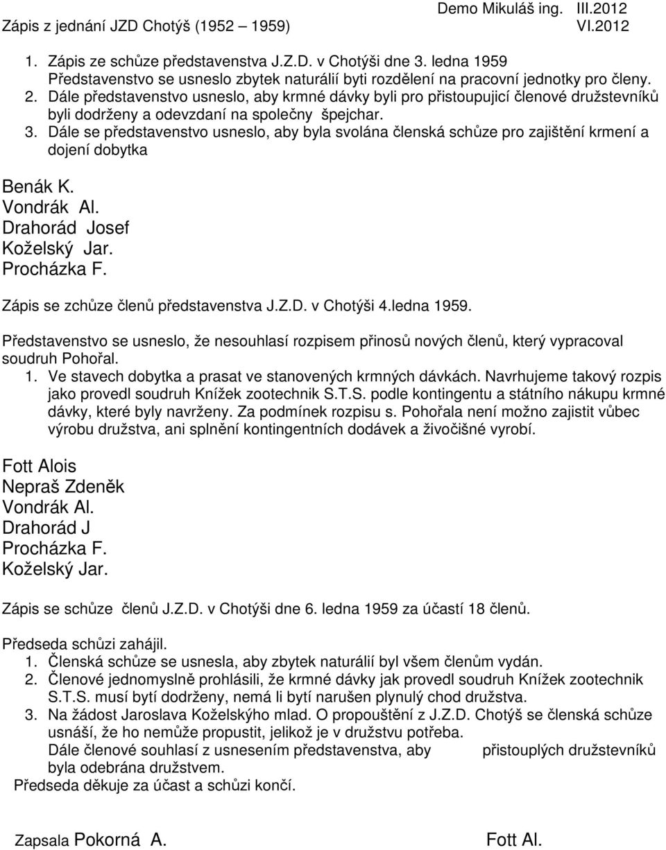 Dále představenstvo usneslo, aby krmné dávky byli pro přistoupujicí členové družstevníků byli dodrženy a odevzdaní na společny špejchar. 3.