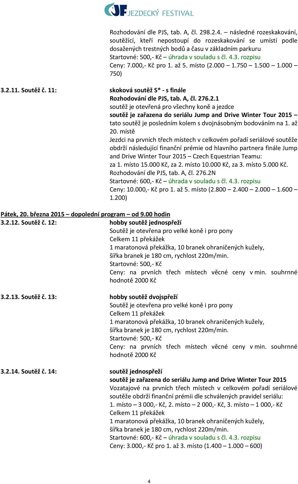 rozpisu Ceny: 7.000,- Kč pro 1. až 5. místo (2.000 1.750 1.500 1.000 750) 3.2.11. Soutěž č. 11: skoková soutěž S* - s finále Rozhodování dle PJS, tab. A, čl. 276.2.1 soutěž je zařazena do seriálu Jump and Drive Winter Tour 2015 tato soutěž je posledním kolem s dvojnásobným bodováním na 1.