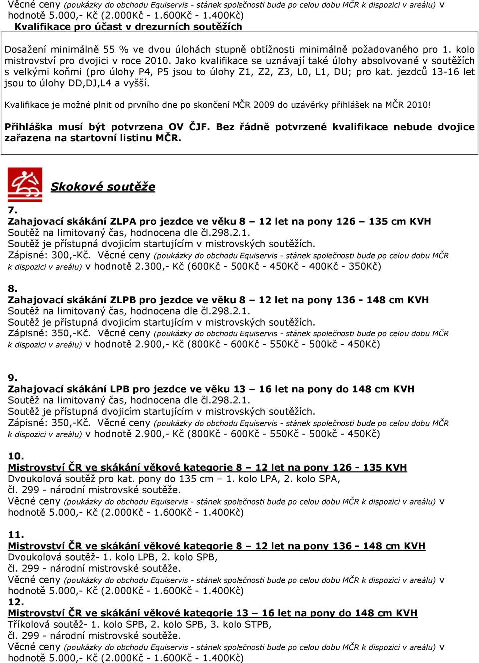 Jako kvalifikace se uznávají také úlohy absolvované v soutěžích s velkými koňmi (pro úlohy P4, P5 jsou to úlohy Z1, Z2, Z3, L0, L1, DU; pro kat. jezdců 13-16 let jsou to úlohy DD,DJ,L4 a vyšší.