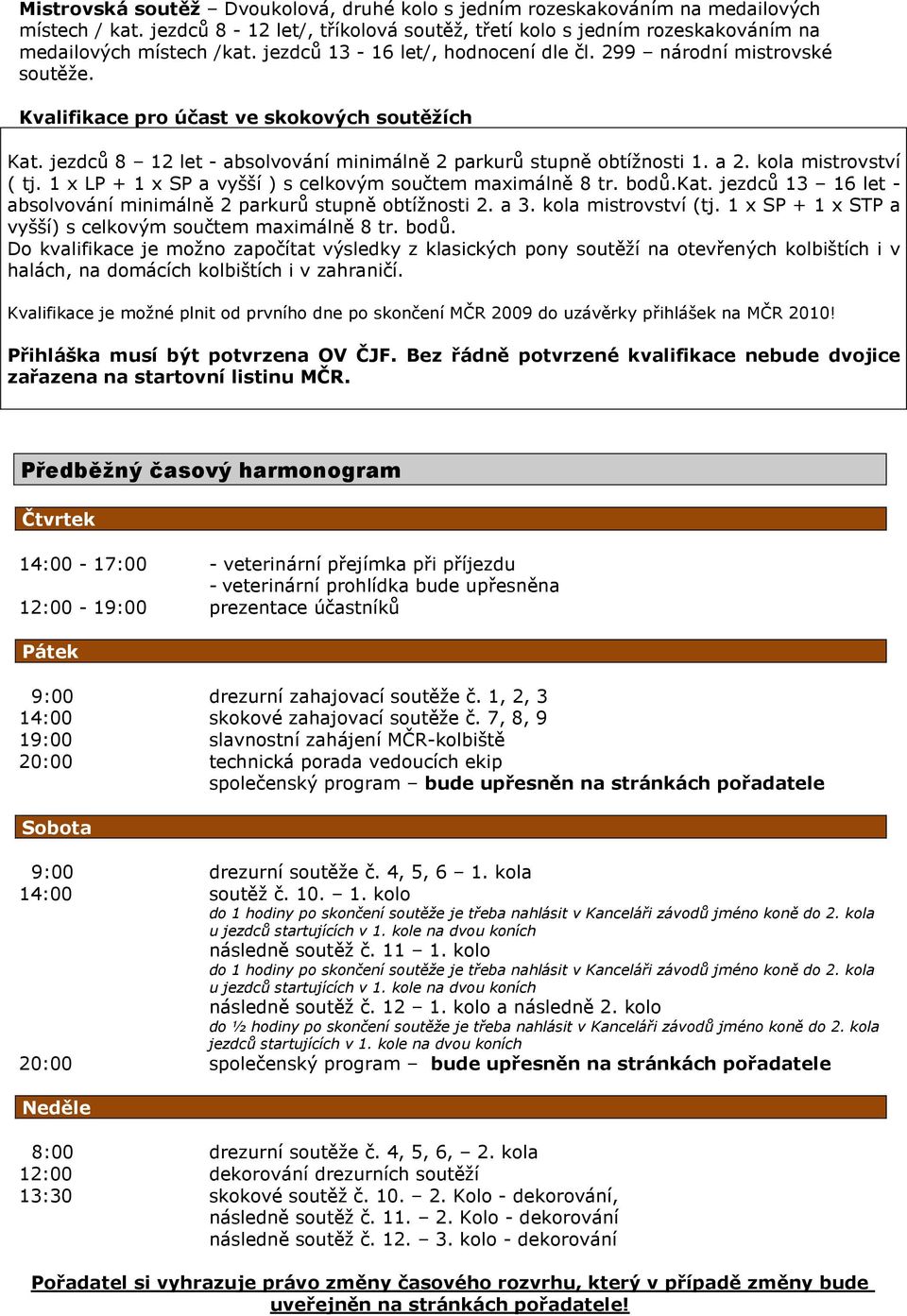 kola mistrovství ( tj. 1 x LP + 1 x SP a vyšší ) s celkovým součtem maximálně 8 tr. bodů.kat. jezdců 13 16 let - absolvování minimálně 2 parkurů stupně obtížnosti 2. a 3. kola mistrovství (tj.