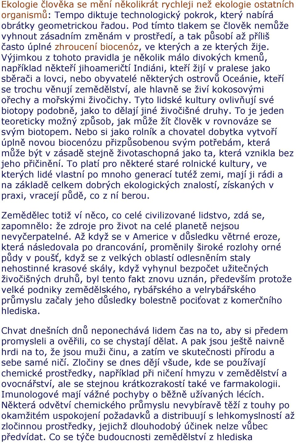 Výjimkou z tohoto pravidla je několik málo divokých kmenů, například někteří jihoameričtí Indiáni, kteří žijí v pralese jako sběrači a lovci, nebo obyvatelé některých ostrovů Oceánie, kteří se trochu