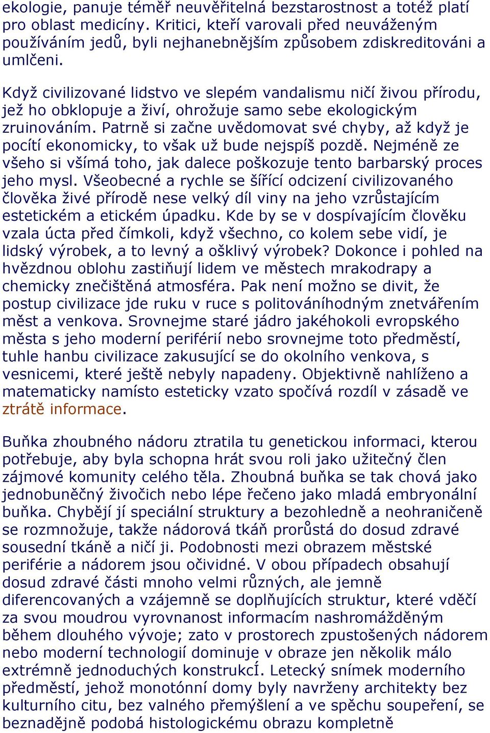 Patrně si začne uvědomovat své chyby, až když je pocítí ekonomicky, to však už bude nejspíš pozdě. Nejméně ze všeho si všímá toho, jak dalece poškozuje tento barbarský proces jeho mysl.