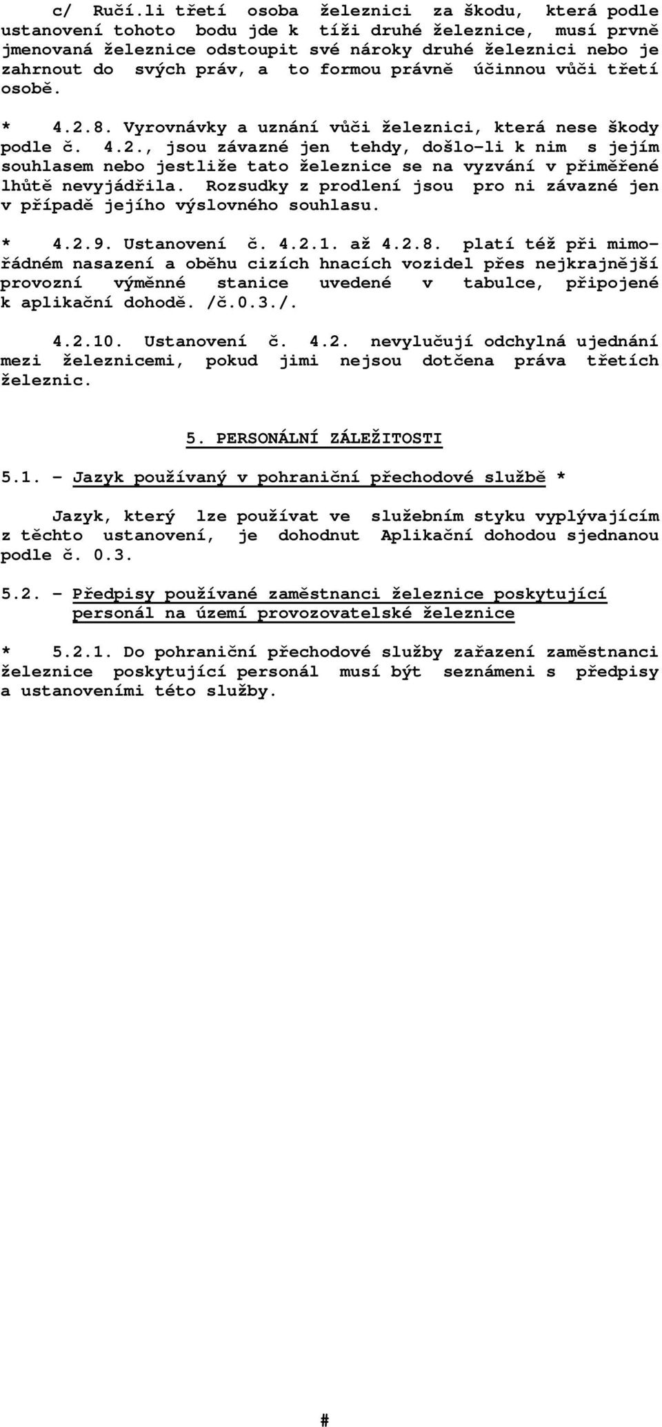 to formou právně účinnou vůči třetí osobě. * 4.2.8. Vyrovnávky a uznání vůči železnici, která nese škody podle č. 4.2., jsou závazné jen tehdy, došlo-li k nim s jejím souhlasem nebo jestliže tato železnice se na vyzvání v přiměřené lhůtě nevyjádřila.