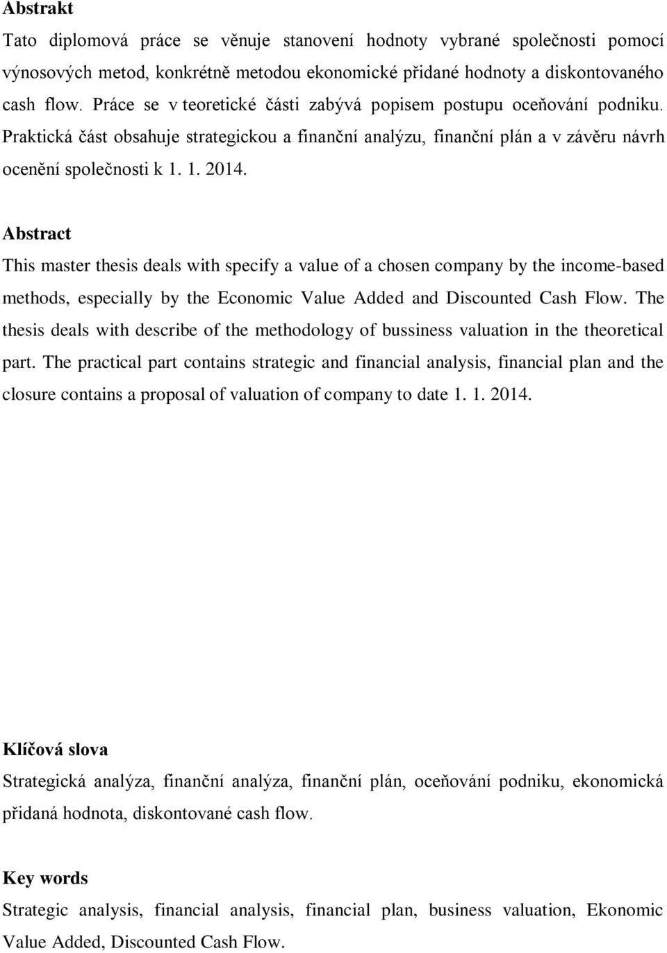 Abstract This master thesis deals with specify a value of a chosen company by the income-based methods, especially by the Economic Value Added and Discounted Cash Flow.