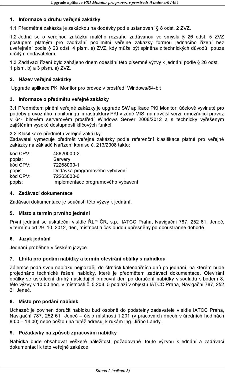 a) ZVZ, kdy může být splněna z technických důvodů pouze určitým dodavatelem. 1.3 Zadávací řízení bylo zahájeno dnem odeslání této písemné výzvy k jednání podle 26