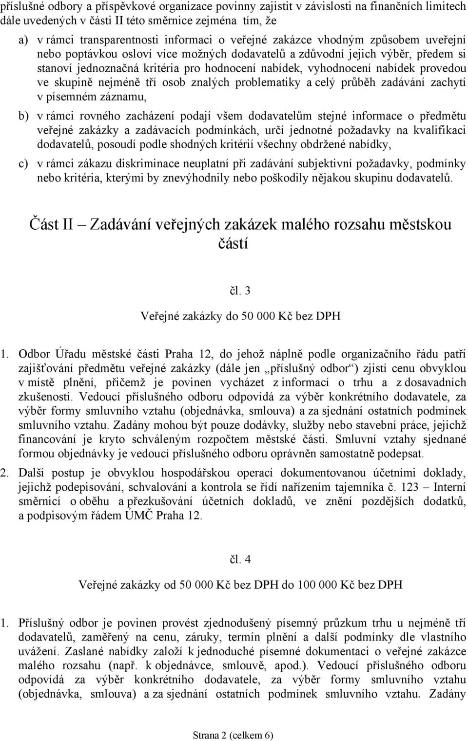 skupině nejméně tří osob znalých problematiky a celý průběh zadávání zachytí v písemném záznamu, b) v rámci rovného zacházení podají všem dodavatelům stejné informace o předmětu veřejné zakázky a