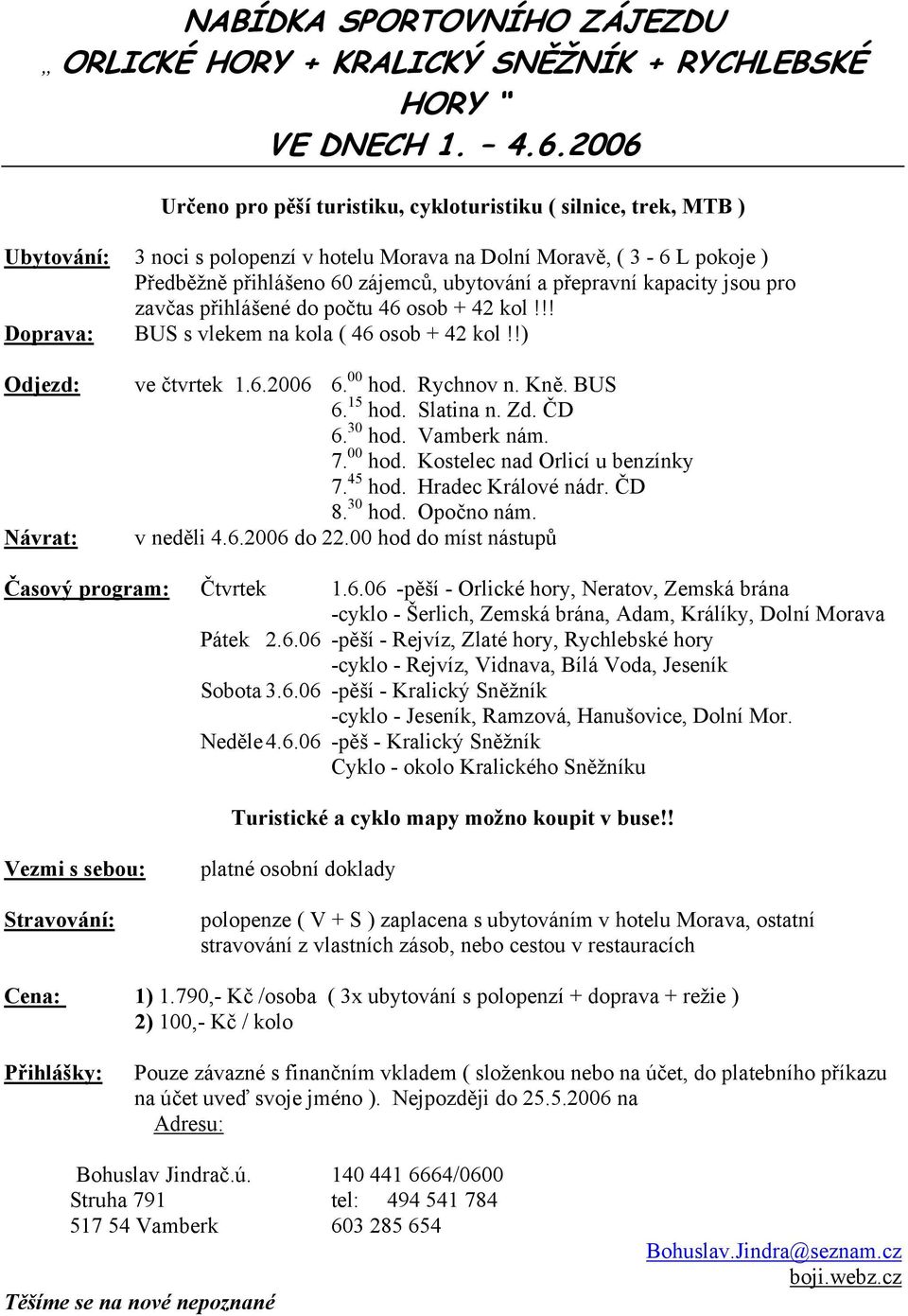 přepravní kapacity jsou pro zavčas přihlášené do počtu 46 osob + 42 kol!!! Doprava: BUS s vlekem na kola ( 46 osob + 42 kol!!) Odjezd: Návrat: ve čtvrtek 1.6.2006 6. 00 hod. Rychnov n. Kně. BUS 6.