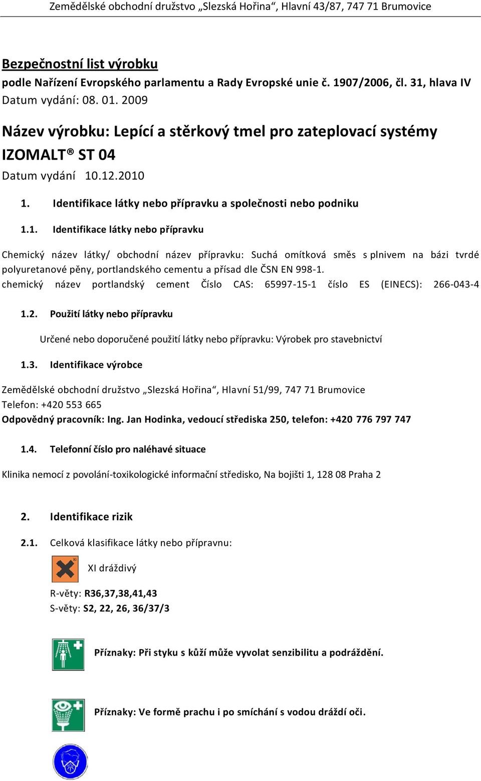 .12.2010 1. Identifikace látky nebo přípravku a společnosti nebo podniku 1.1. Identifikace látky nebo přípravku Chemický název látky/ obchodní název přípravku: Suchá omítková směs s plnivem na bázi tvrdé polyuretanové pěny, portlandského cementu a přísad dle ČSN EN 998-1.