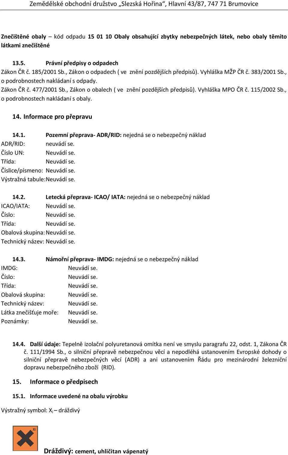 Vyhláška MPO ČR č. 115/2002 Sb., o podrobnostech nakládaní s obaly. 14. Informace pro přepravu 14.1. Pozemní přeprava- ADR/RID: nejedná se o nebezpečný náklad ADR/RID: neuvádí se.