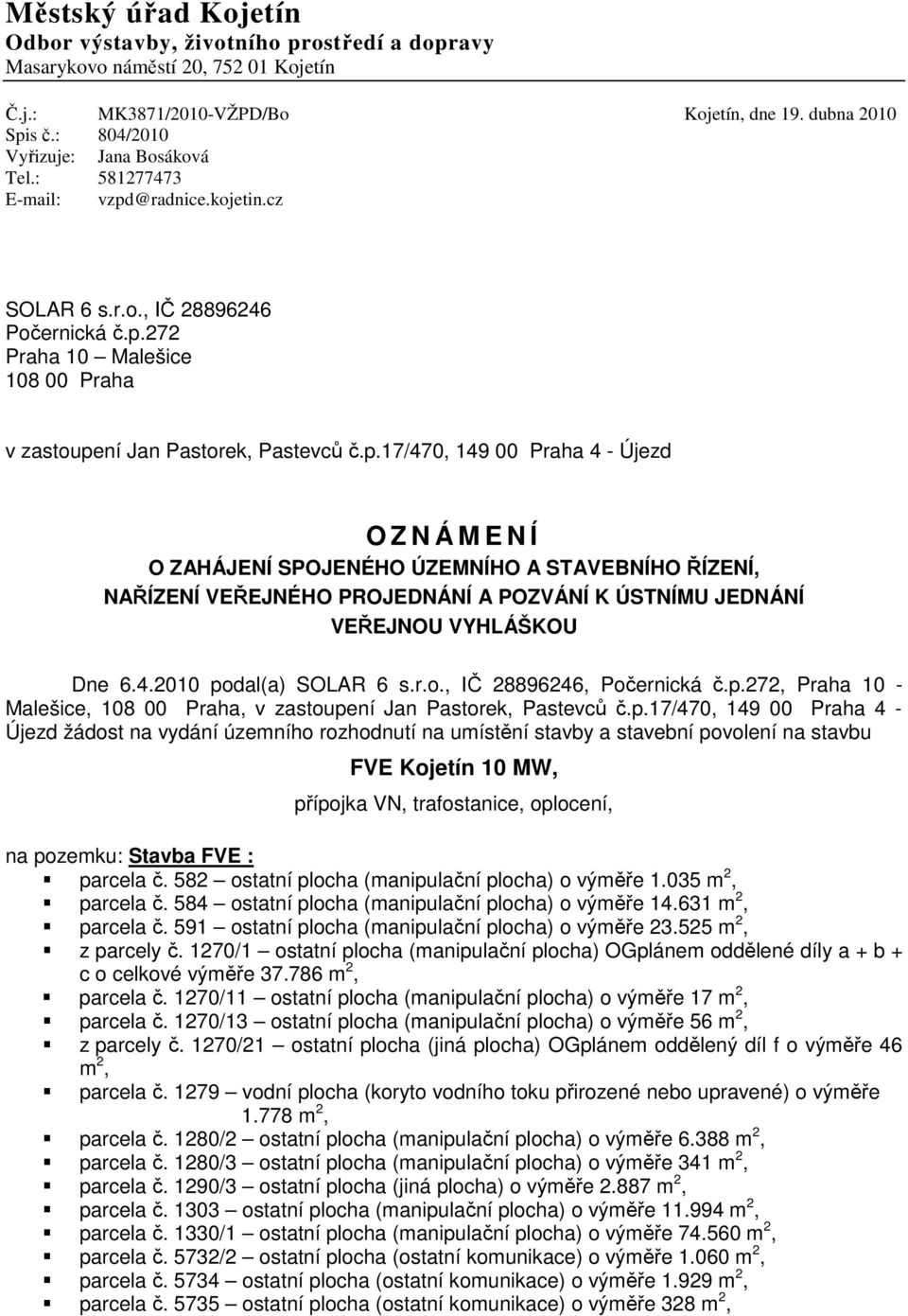 p.17/470, 149 00 Praha 4 - Újezd O Z N Á M E N Í O ZAHÁJENÍ SPOJENÉHO ÚZEMNÍHO A STAVEBNÍHO ŘÍZENÍ, NAŘÍZENÍ VEŘEJNÉHO PROJEDNÁNÍ A POZVÁNÍ K ÚSTNÍMU JEDNÁNÍ VEŘEJNOU VYHLÁŠKOU Dne 6.4.2010 podal(a) SOLAR 6 s.