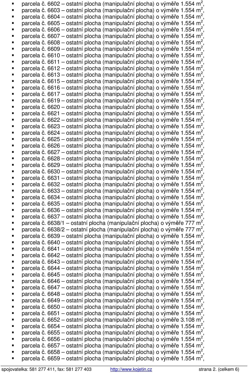 554 m 2, parcela č. 6608 ostatní plocha (manipulační plocha) o výměře 1.554 m 2, parcela č. 6609 ostatní plocha (manipulační plocha) o výměře 1.554 m 2, parcela č. 6610 ostatní plocha (manipulační plocha) o výměře 1.
