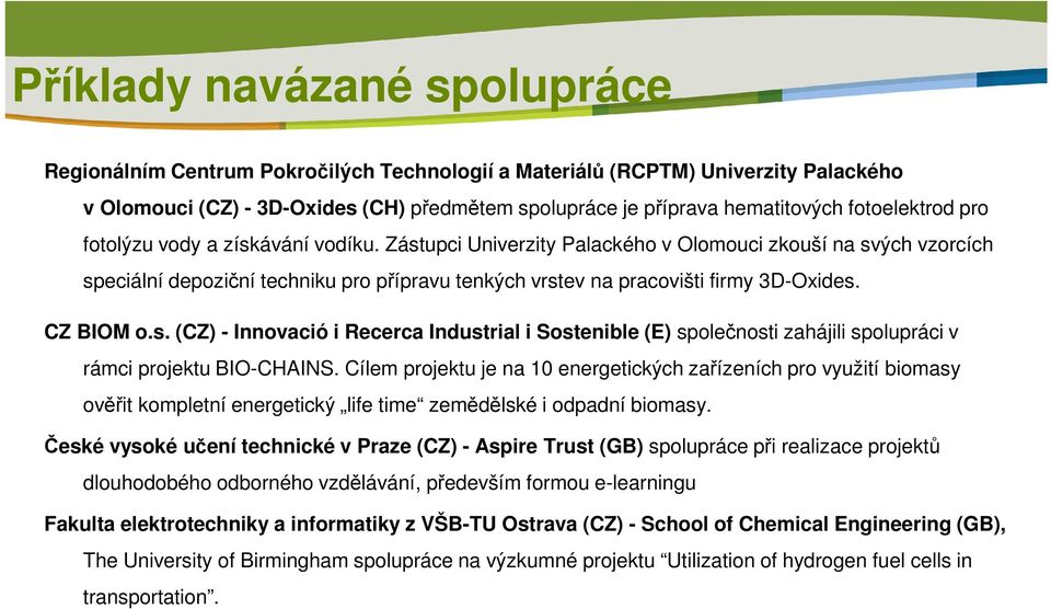 Zástupci Univerzity Palackého v Olomouci zkouší na svých vzorcích speciální depoziční techniku pro přípravu tenkých vrstev na pracovišti firmy 3D-Oxides. CZ BIOM o.s. (CZ) - Innovació i Recerca Industrial i Sostenible (E) společnosti zahájili spolupráci v rámci projektu BIO-CHAINS.