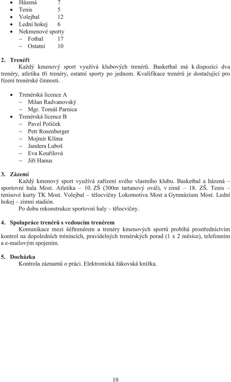 Tomáš Parnica! Trenérská licence B Pavel Poliček Petr Rosenberger Mojmír Klíma Jandera Luboš Eva Kouřilová Jiří Hanus 3. Zázemí Každý kmenový sport využívá zařízení svého vlastního klubu.