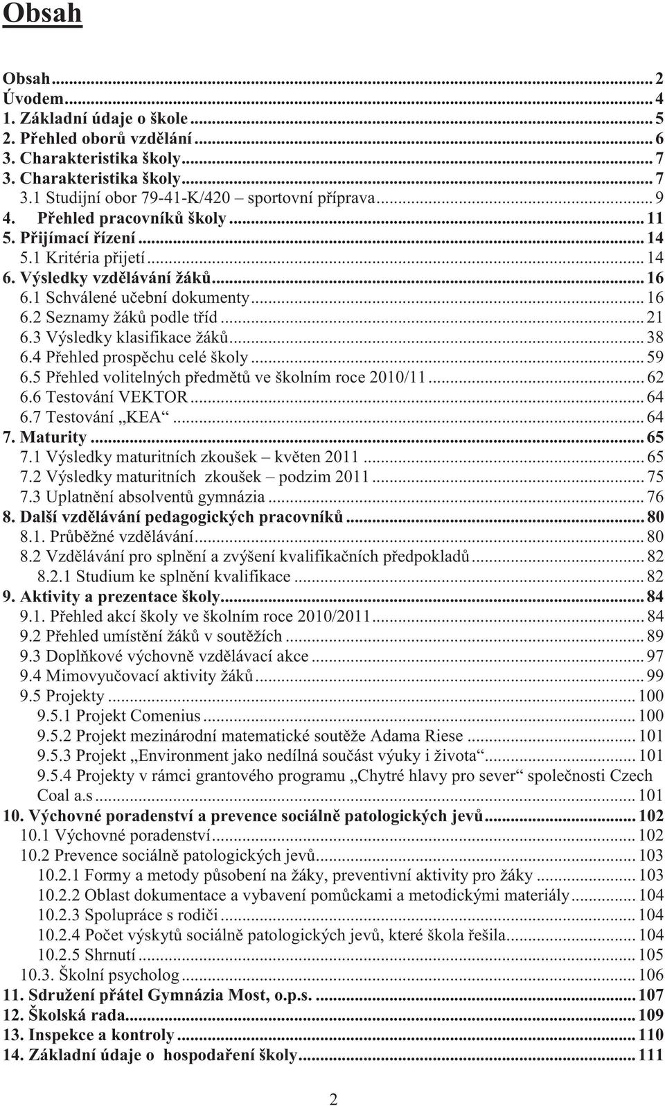 3 Výsledky klasifikace žáků... 38 6.4 Přehled prospěchu celé školy... 59 6.5 Přehled volitelných předmětů ve školním roce 2010/11... 62 6.6 Testování VEKTOR... 64 6.7 Testování KEA... 64 7. Maturity.
