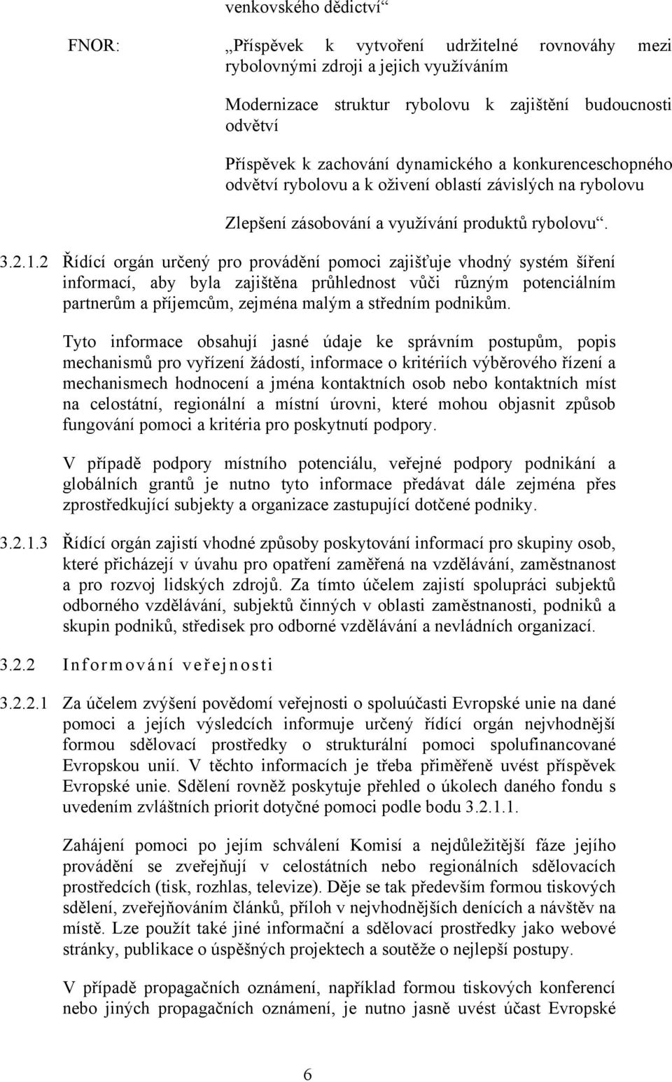 2 Řídící orgán určený pro provádění pomoci zajišťuje vhodný systém šíření informací, aby byla zajištěna průhlednost vůči různým potenciálním partnerům a příjemcům, zejména malým a středním podnikům.