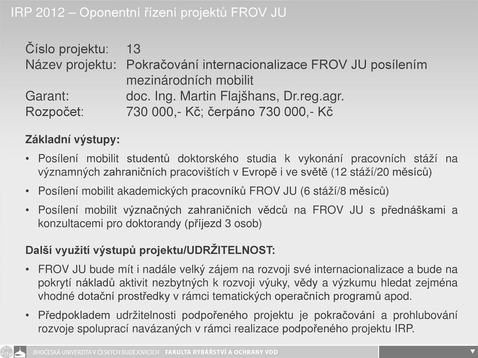 stáží/20 měsíců) Posílení mobilit akademických pracovníků FROV JU (6 stáží/8 měsíců) Posílení mobilit význačných zahraničních vědců na FROV JU s přednáškami a konzultacemi pro doktorandy (příjezd 3