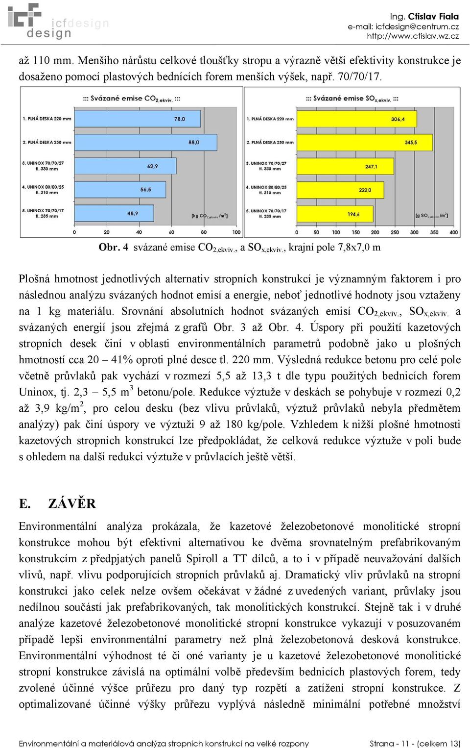 , krajní pole 7,8x7,0 m Plošná hmotnost jednotlivých alternativ stropních konstrukcí je významným faktorem i pro následnou analýzu svázaných hodnot emisí a energie, neboť jednotlivé hodnoty jsou