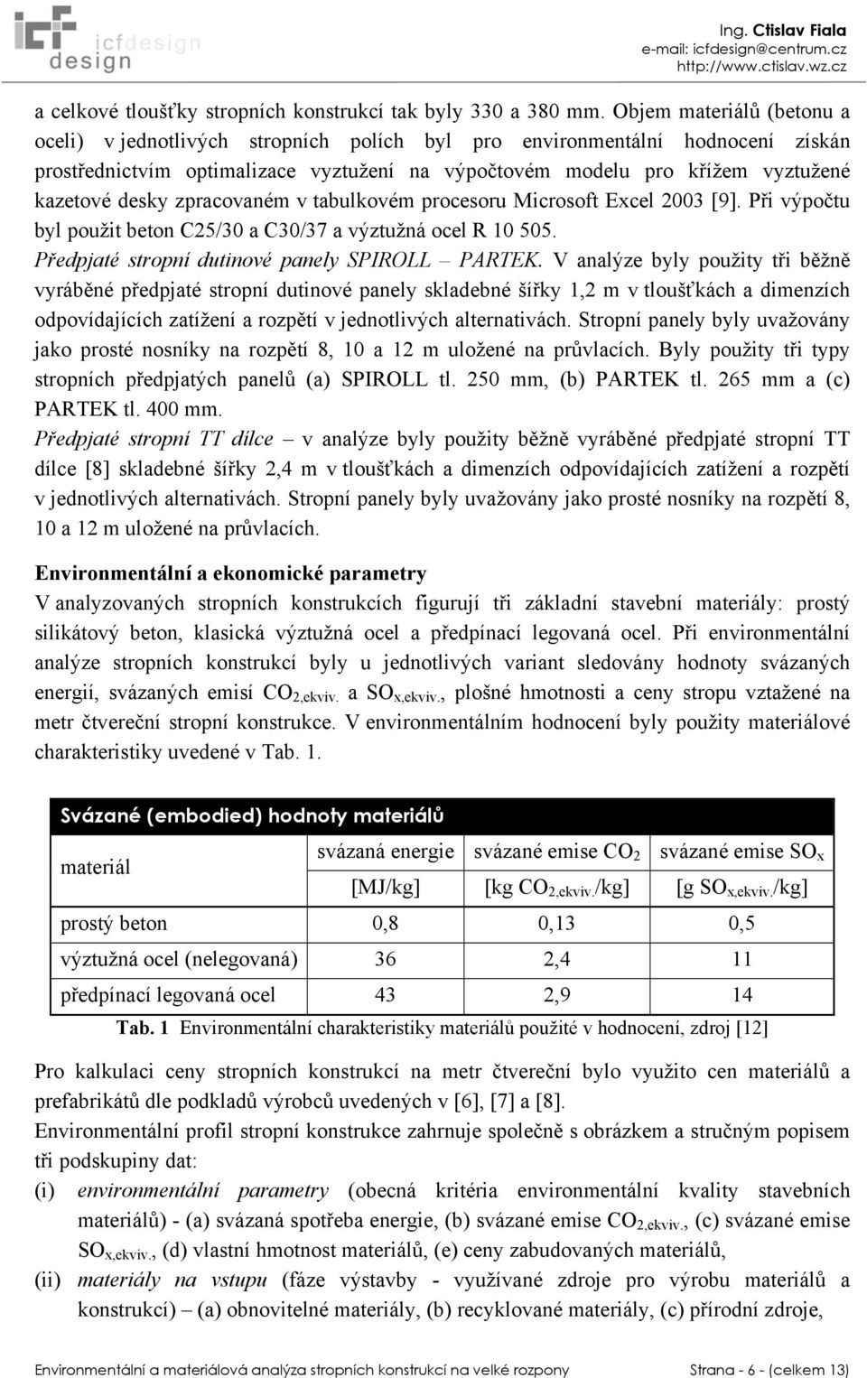 desky zpracovaném v tabulkovém procesoru Microsoft Excel 2003 [9]. Při výpočtu byl použit beton C25/30 a C30/37 a výztužná ocel R 10 505. Předpjaté stropní dutinové panely SPIROLL PARTEK.