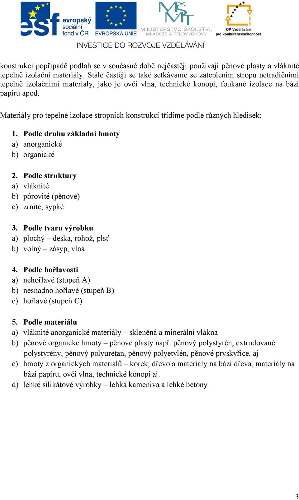 Materiály pro tepelné izolace stropních konstrukcí třídíme podle různých hledisek: 1. Podle druhu základní hmoty a) anorganické b) organické 2.