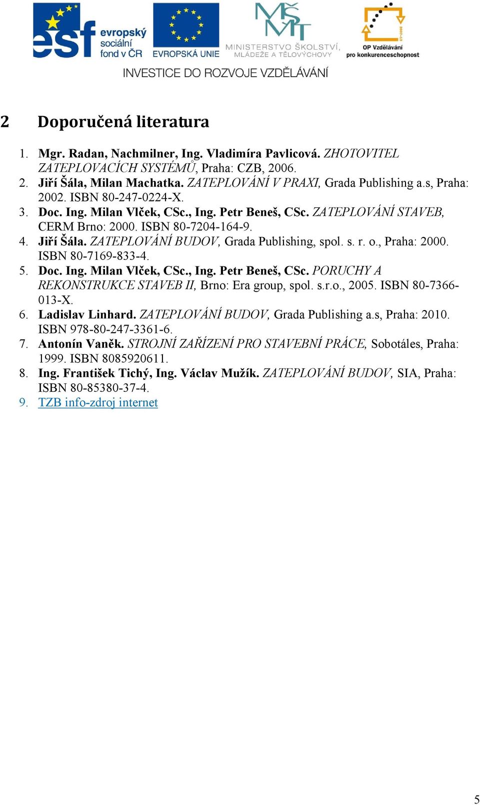 ZATEPLOVÁNÍ BUDOV, Grada Publishing, spol. s. r. o., Praha: 2000. ISBN 80-7169-833-4. 5. Doc. Ing. Milan Vlček, CSc., Ing. Petr Beneš, CSc. PORUCHY A REKONSTRUKCE STAVEB II, Brno: Era group, spol. s.r.o., 2005.