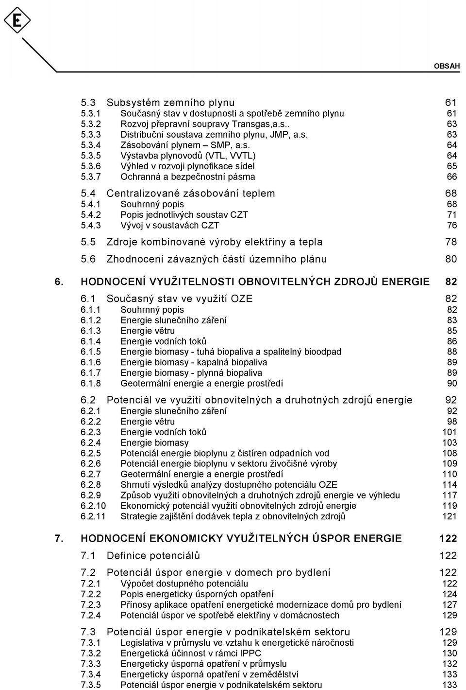 4.3 Vývoj v soustavách CZT 76 5.5 Zdroje kombinované výroby elektřiny a tepla 78 5.6 Zhodnocení závazných částí územního plánu 80 6. HODNOCENÍ VYUŽITELNOSTI OBNOVITELNÝCH ZDROJŮ ENERGIE 82 6.