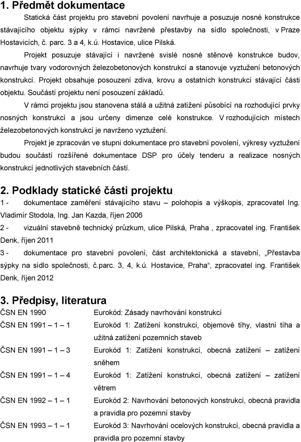 Projekt posuzuje stávající i navržené svislé nosné stěnové konstrukce budov, navrhuje tvary vodorovných železobetonových konstrukcí a stanovuje vyztužení betonových konstrukcí.