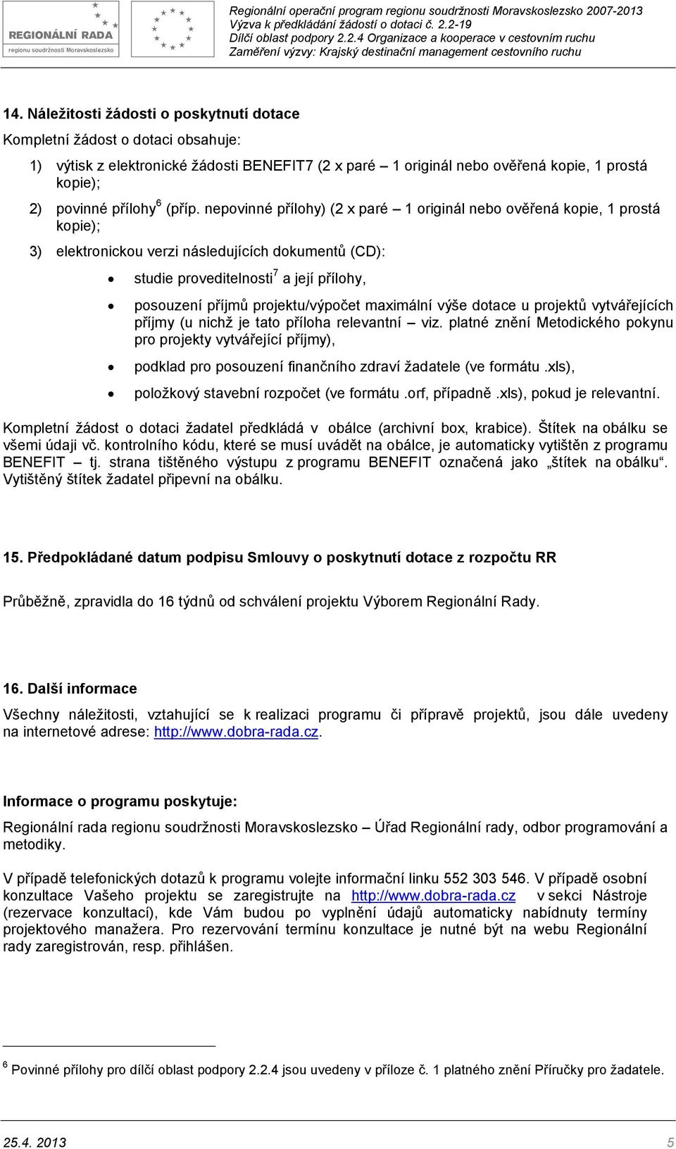 nepovinné přílohy) (2 x paré 1 originál nebo ověřená kopie, 1 prostá kopie); 3) elektronickou verzi následujících dokumentů (CD): studie proveditelnosti 7 a její přílohy, posouzení příjmů projektu/vý