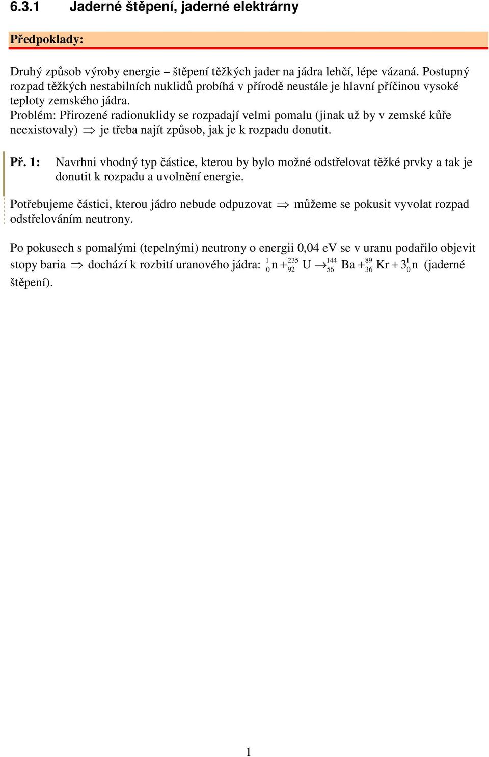 roblém: řirozené radionuklidy se rozpadají velmi pomalu (jinak už by v zemské kůře neexistovaly) je třeba najít způsob, jak je k rozpadu donutit. ř. 1: Navrhni vhodný typ částice, kterou by bylo možné odstřelovat těžké prvky a tak je donutit k rozpadu a uvolnění energie.