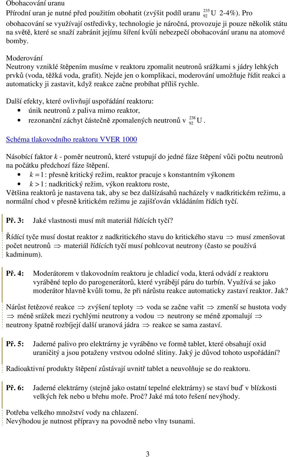 Moderování Neutrony vzniklé štěpením musíme v reaktoru zpomalit neutronů srážkami s jádry lehkých prvků (voda, těžká voda, grafit).