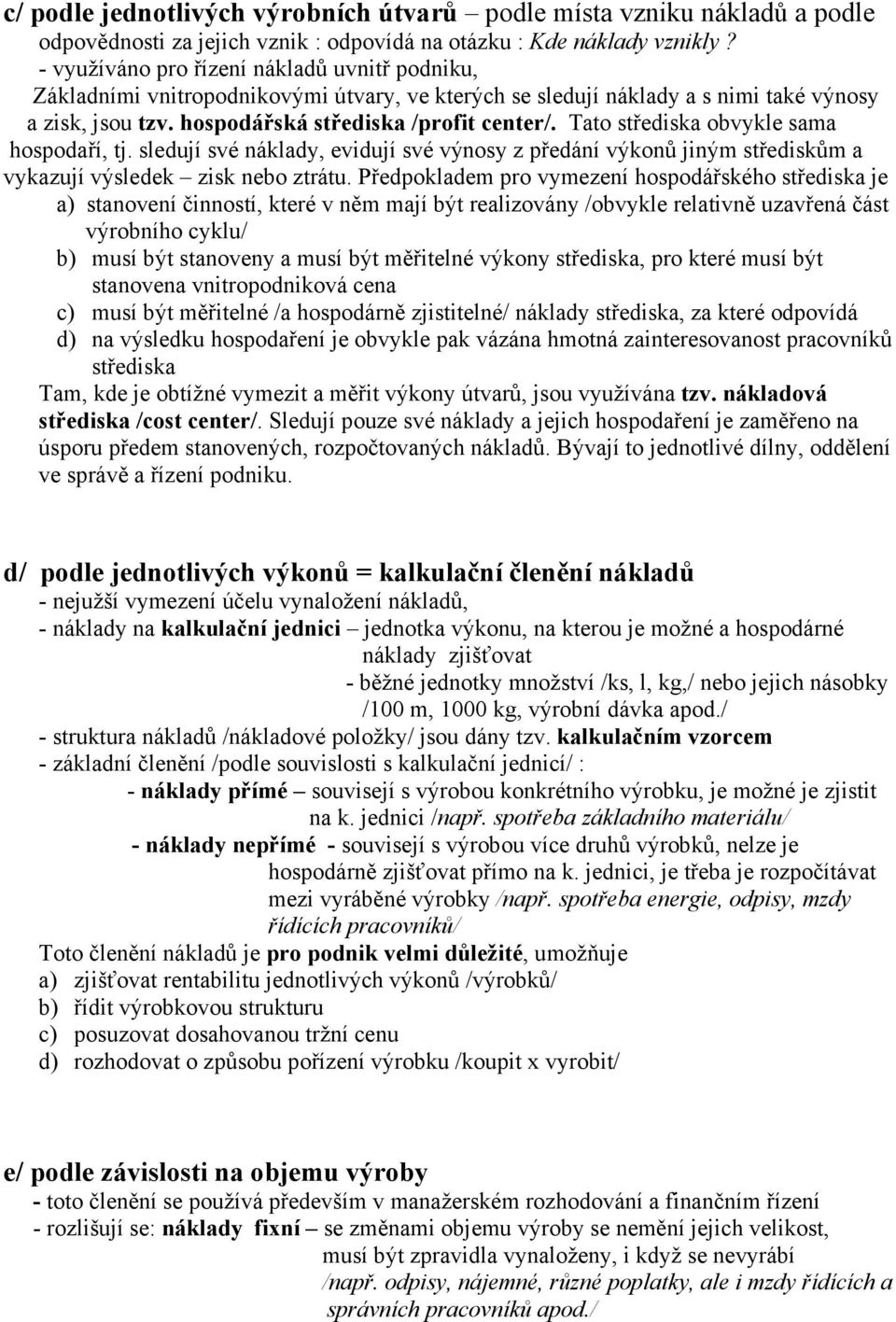 Tato střediska obvykle sama hospodaří, tj. sledují své náklady, evidují své výnosy z předání výkonů jiným střediskům a vykazují výsledek zisk nebo ztrátu.