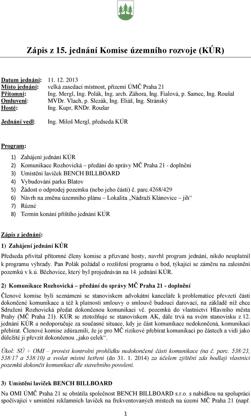 Miloš Mergl, předseda KÚR Program: 1) Zahájení jednání KÚR 2) Komunikace Rozhovická předání do správy MČ Praha 21 - doplnění 3) Umístění laviček BENCH BILLBOARD 4) Vybudování parku Blatov 5) Žádost o