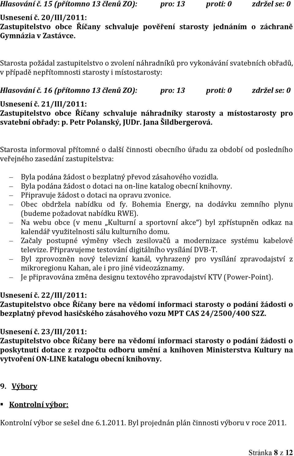 16 (přítomno 13 členů ZO): pro: 13 proti: 0 zdržel se: 0 Usnesení č. 21/III/2011: Zastupitelstvo obce Říčany schvaluje náhradníky starosty a místostarosty pro svatební obřady: p. Petr Polanský, JUDr.