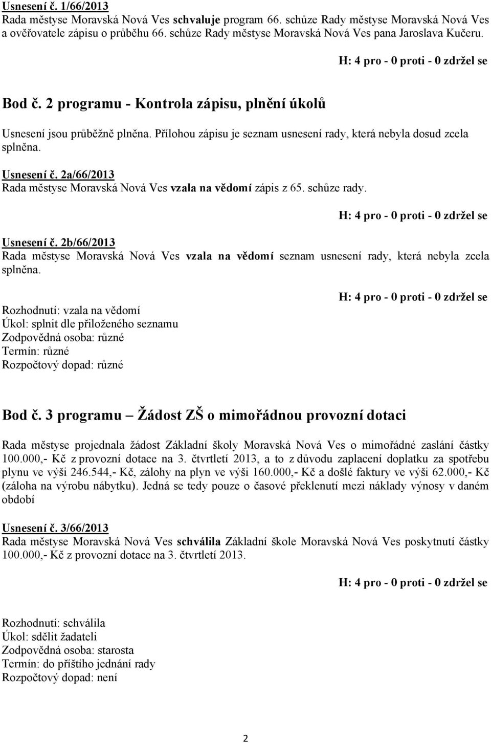 Přílohou zápisu je seznam usnesení rady, která nebyla dosud zcela splněna. Usnesení č. 2a/66/2013 Rada městyse Moravská Nová Ves vzala na vědomí zápis z 65. schůze rady. Usnesení č. 2b/66/2013 Rada městyse Moravská Nová Ves vzala na vědomí seznam usnesení rady, která nebyla zcela splněna.