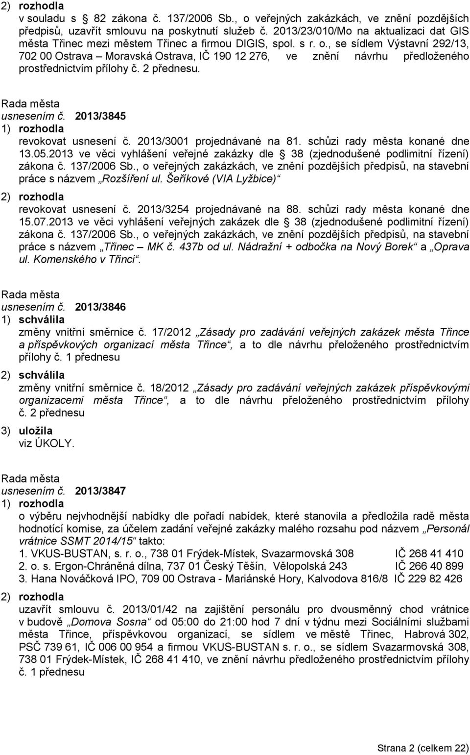 , se sídlem Výstavní 292/13, 702 00 Ostrava Moravská Ostrava, IČ 190 12 276, ve znění návrhu předloženého prostřednictvím přílohy č. 2 přednesu. usnesením č. 2013/3845 revokovat usnesení č.