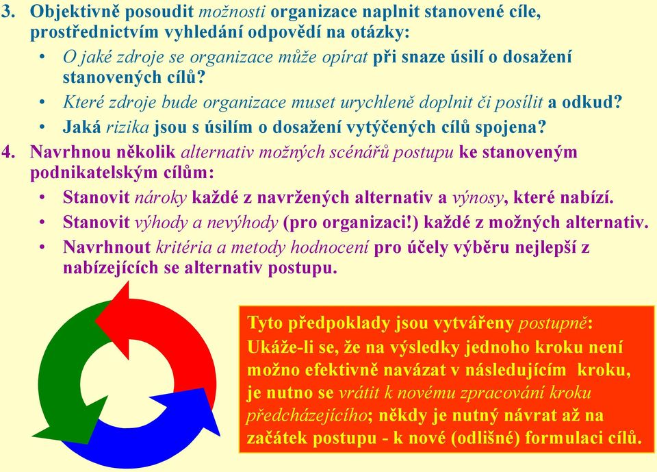 Navrhnou několik alternativ možných scénářů postupu ke stanoveným podnikatelským cílům: Stanovit nároky kaţdé z navrţených alternativ a výnosy, které nabízí.