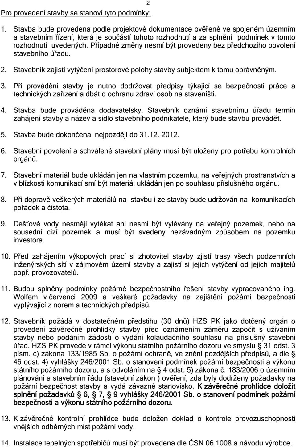 Případné změny nesmí být provedeny bez předchozího povolení stavebního úřadu. 2. Stavebník zajistí vytýčení prostorové polohy stavby subjektem k tomu oprávněným. 3.