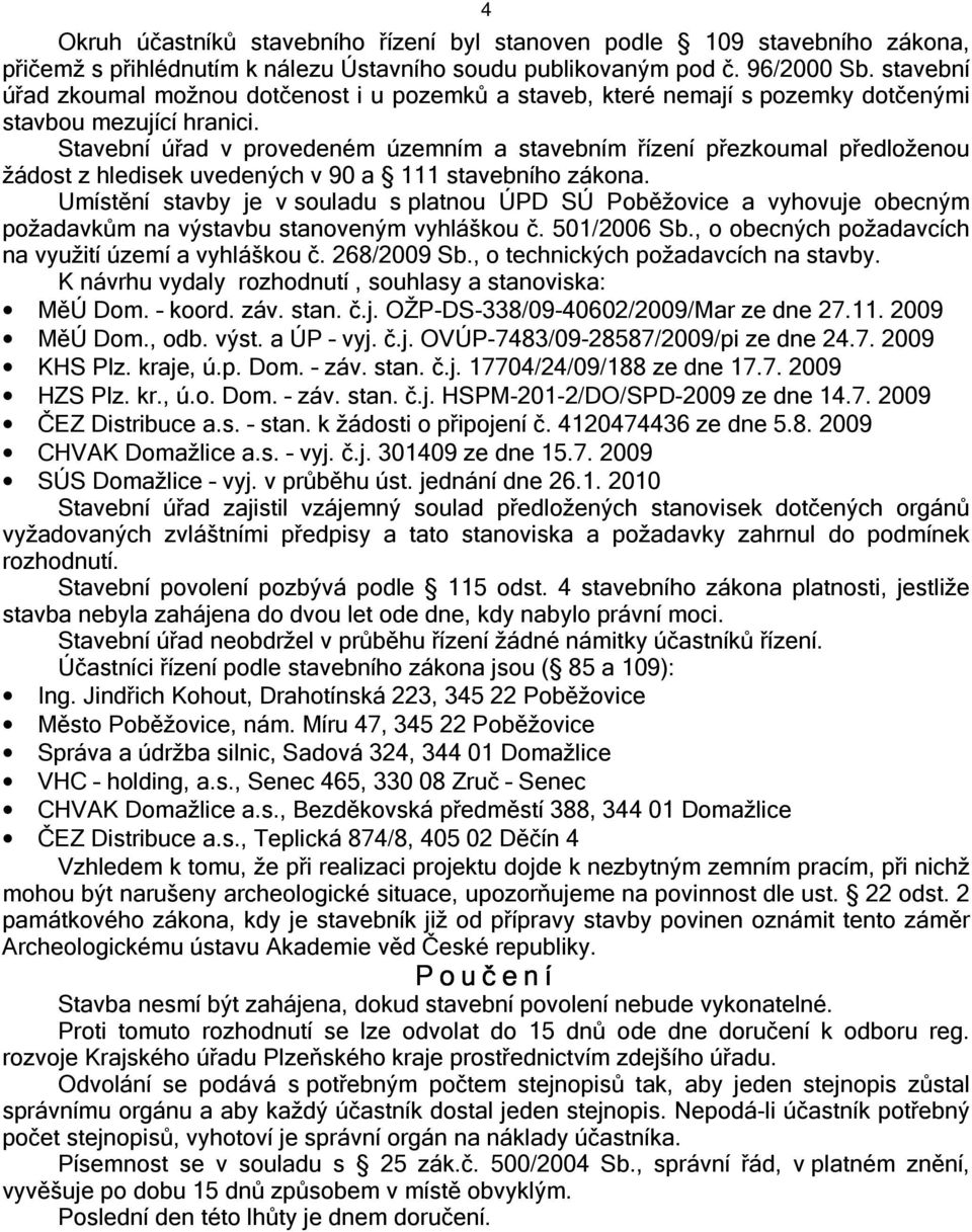 Stavební úřad v provedeném územním a stavebním řízení přezkoumal předloženou žádost z hledisek uvedených v 90 a 111 stavebního zákona.