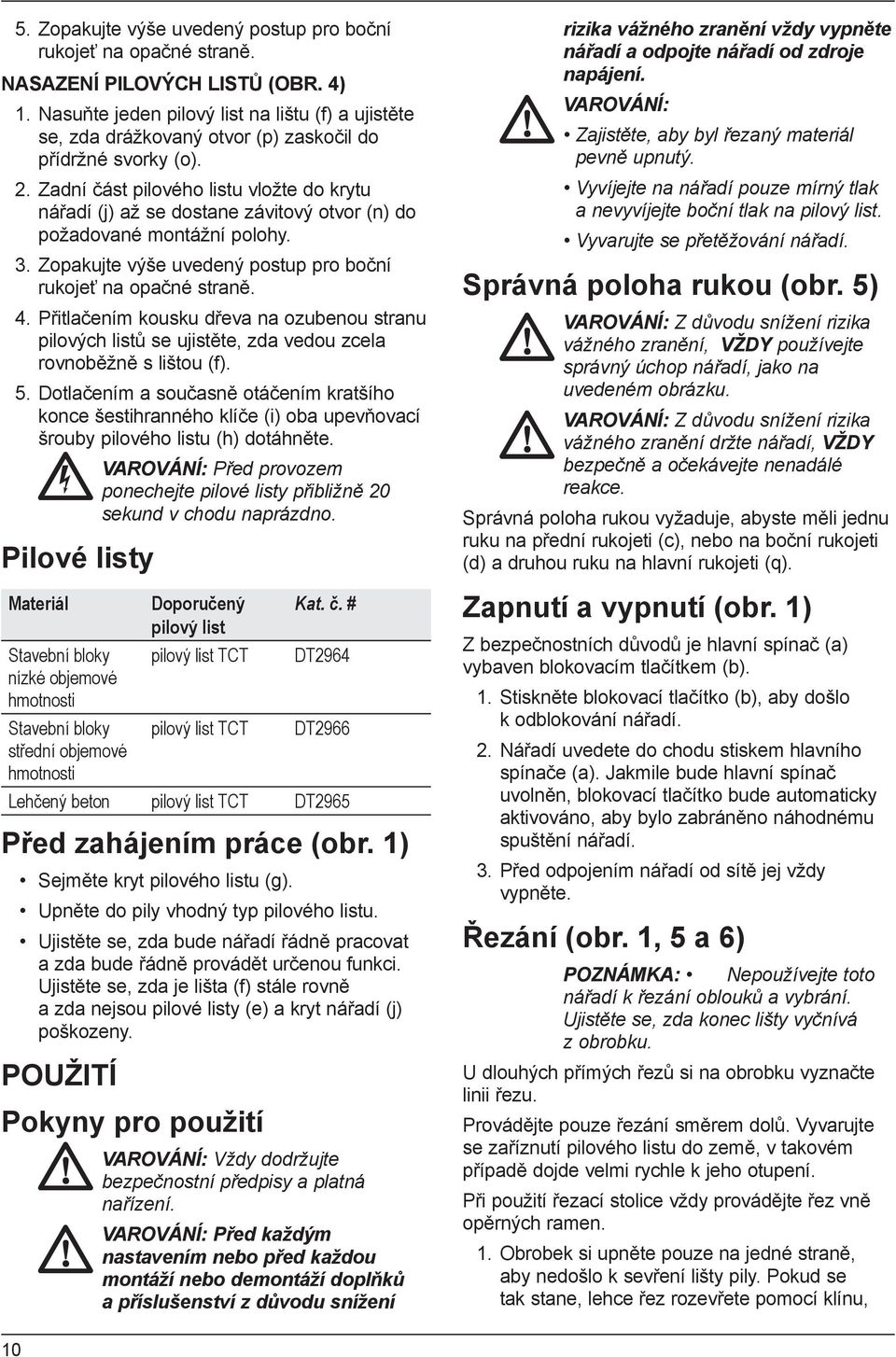 Zadní část pilového listu vložte do krytu nářadí (j) až se dostane závitový otvor (n) do požadované montážní polohy. 3. Zopakujte výše uvedený postup pro boční rukojeť na opačné straně. 4.