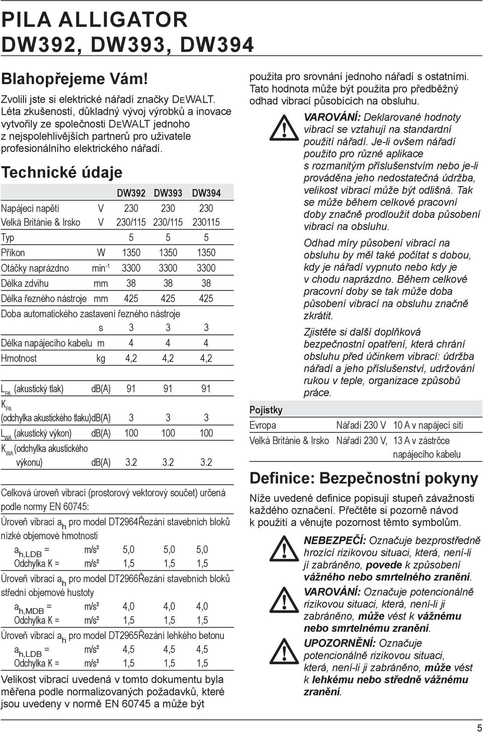 Technické údaje DW392 DW393 DW394 Napájecí napětí V 230 230 230 Velká Británie & Irsko V 230/115 230/115 230115 Typ 5 5 5 Příkon W 1350 1350 1350 Otáčky naprázdno min -1 3300 3300 3300 Délka zdvihu