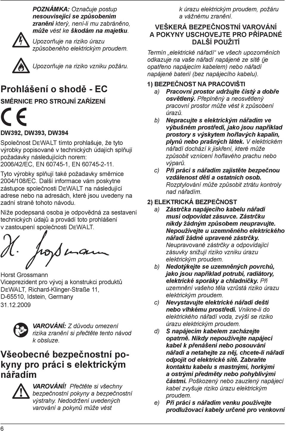 Prohlášení o shodě - EC SMĚRNICE PRO STROJNÍ ZAŘÍZENÍ DW392, DW393, DW394 Společnost DEWALT tímto prohlašuje, že tyto výrobky popisované v technických údajích splňují požadavky následujících norem: