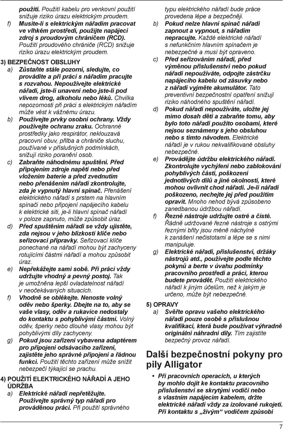 3) BEZPEČNOST OBSLUHY a) Zůstaňte stále pozorní, sledujte, co provádíte a při práci s nářadím pracujte s rozvahou.