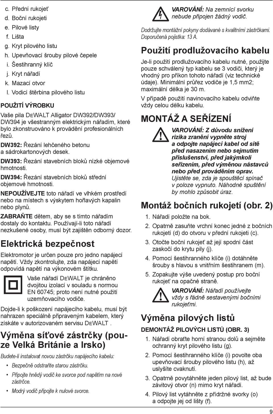 DW392: Řezání lehčeného betonu a sádrokartonových desek. DW393: Řezání stavebních bloků nízké objemové hmotnosti. DW394: Řezání stavebních bloků střední objemové hmotnosti.