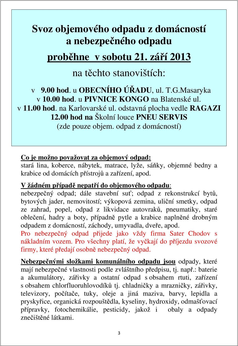 odpad z domácností) Co je možno považovat za objemový odpad: stará lina, koberce, nábytek, matrace, lyže, sáňky, objemné bedny a krabice od domácích přístrojů a zařízení, apod.