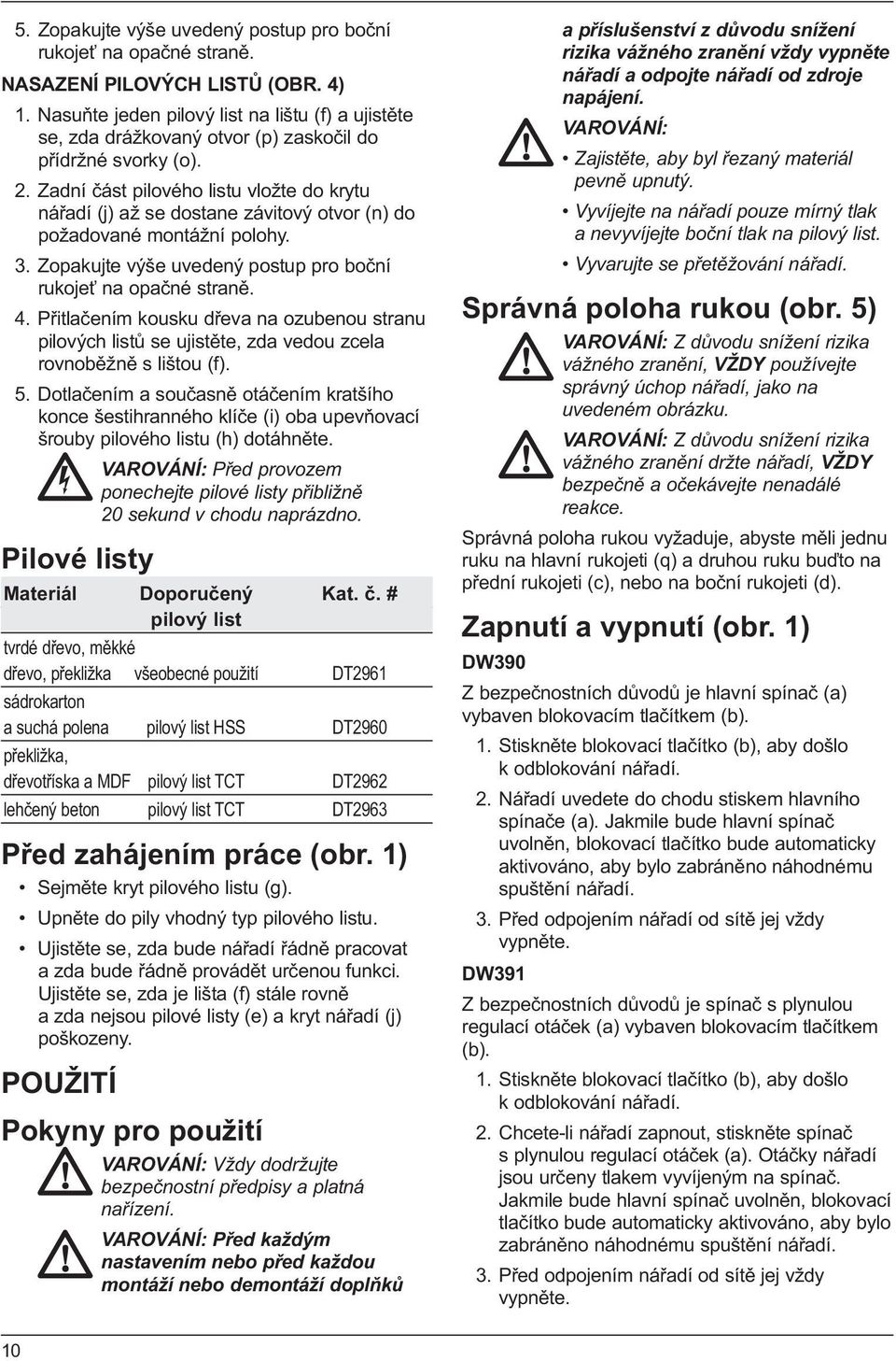Zadní část pilového listu vložte do krytu nářadí (j) až se dostane závitový otvor (n) do požadované montážní polohy. 3. Zopakujte výše uvedený postup pro boční rukojeť na opačné straně. 4.